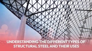 Read more about the article Understanding the Different Types of Structural Steel and Their Uses