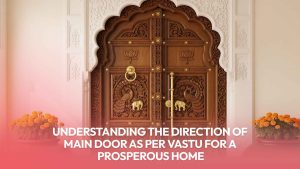 Read more about the article Understanding the Direction of the Main Door as Per Vastu for a Prosperous Home