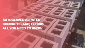 Read more about the article All You Need To Know About Autoclaved Aerated Concrete (AAC) Blocks