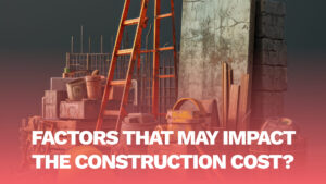 Read more about the article Factors that may impact the Construction Cost?