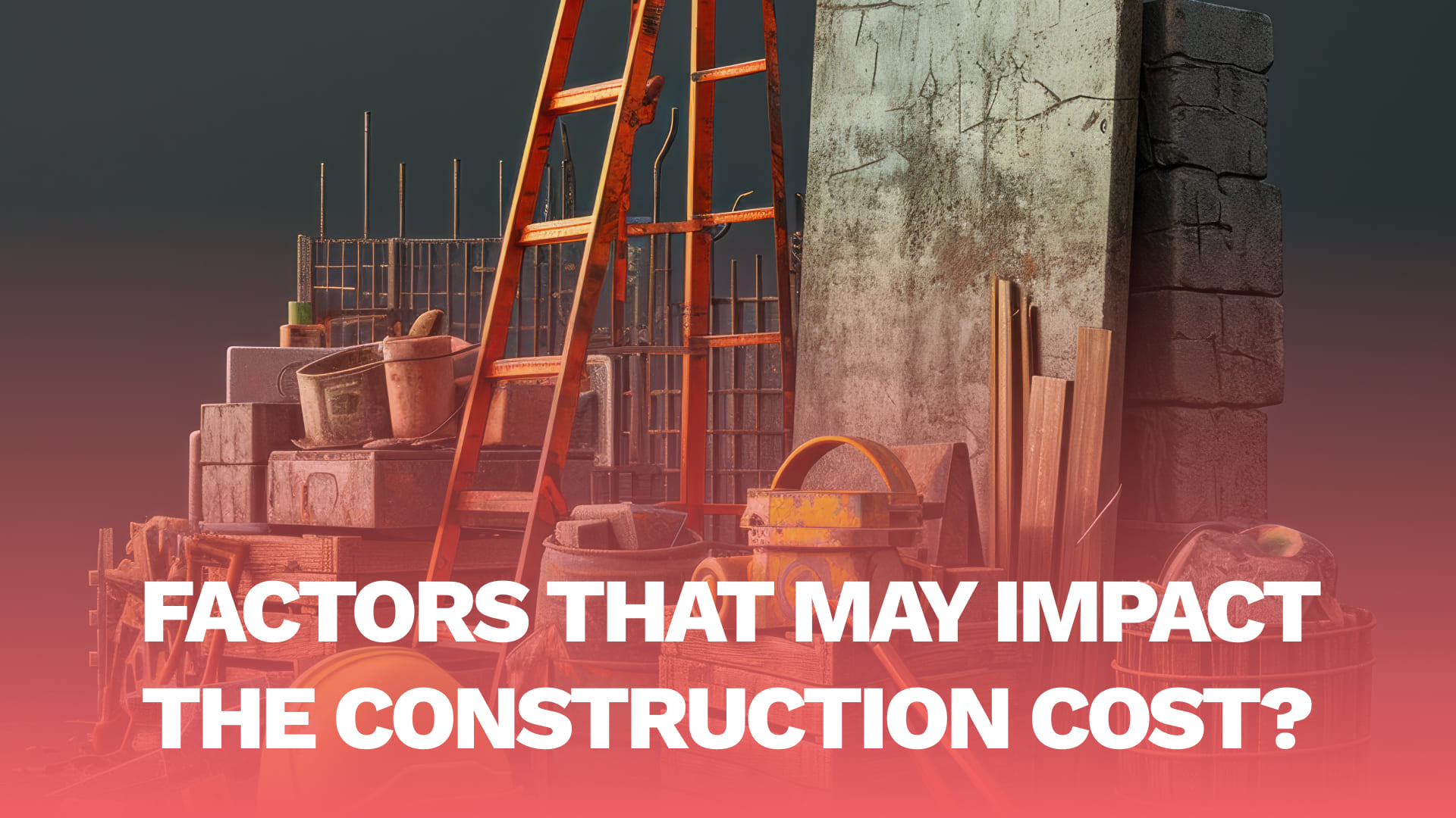 Read more about the article Factors that may impact the Construction Cost?