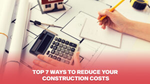 Read more about the article Top 7 Ways to Reduce Your Construction Costs