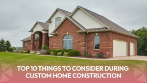 Read more about the article Top 10 Things to Consider During Custom Home Construction