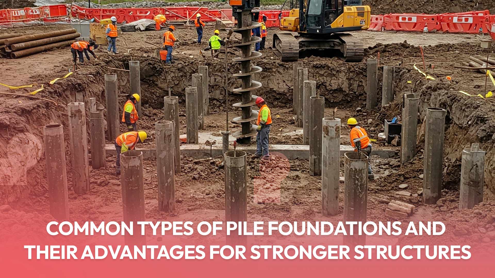 Read more about the article Common Types of Pile Foundations and Their Advantages for Stronger Structures